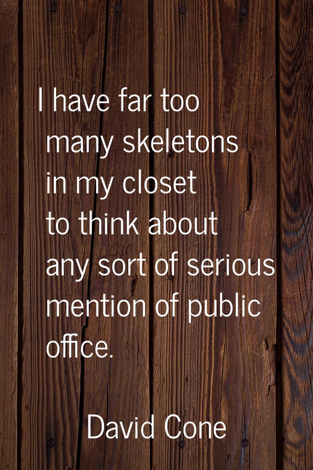 I have far too many skeletons in my closet to think about any sort of serious mention of public off