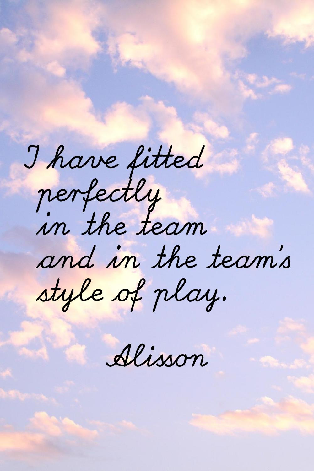I have fitted perfectly in the team and in the team's style of play.
