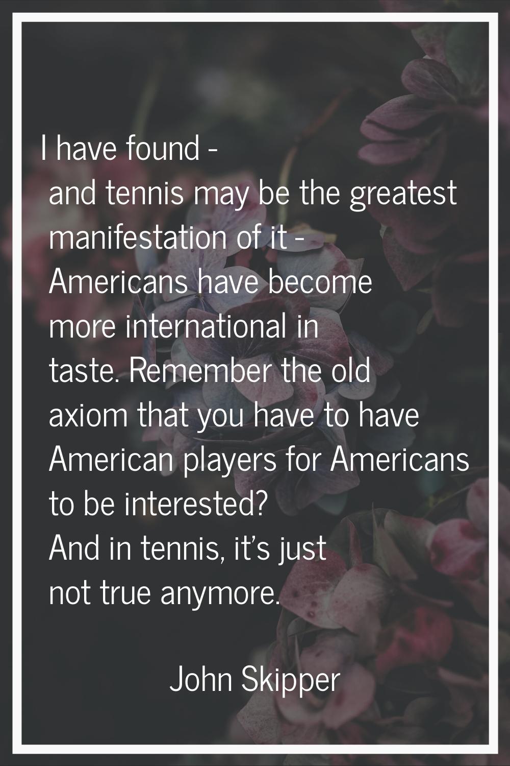 I have found - and tennis may be the greatest manifestation of it - Americans have become more inte