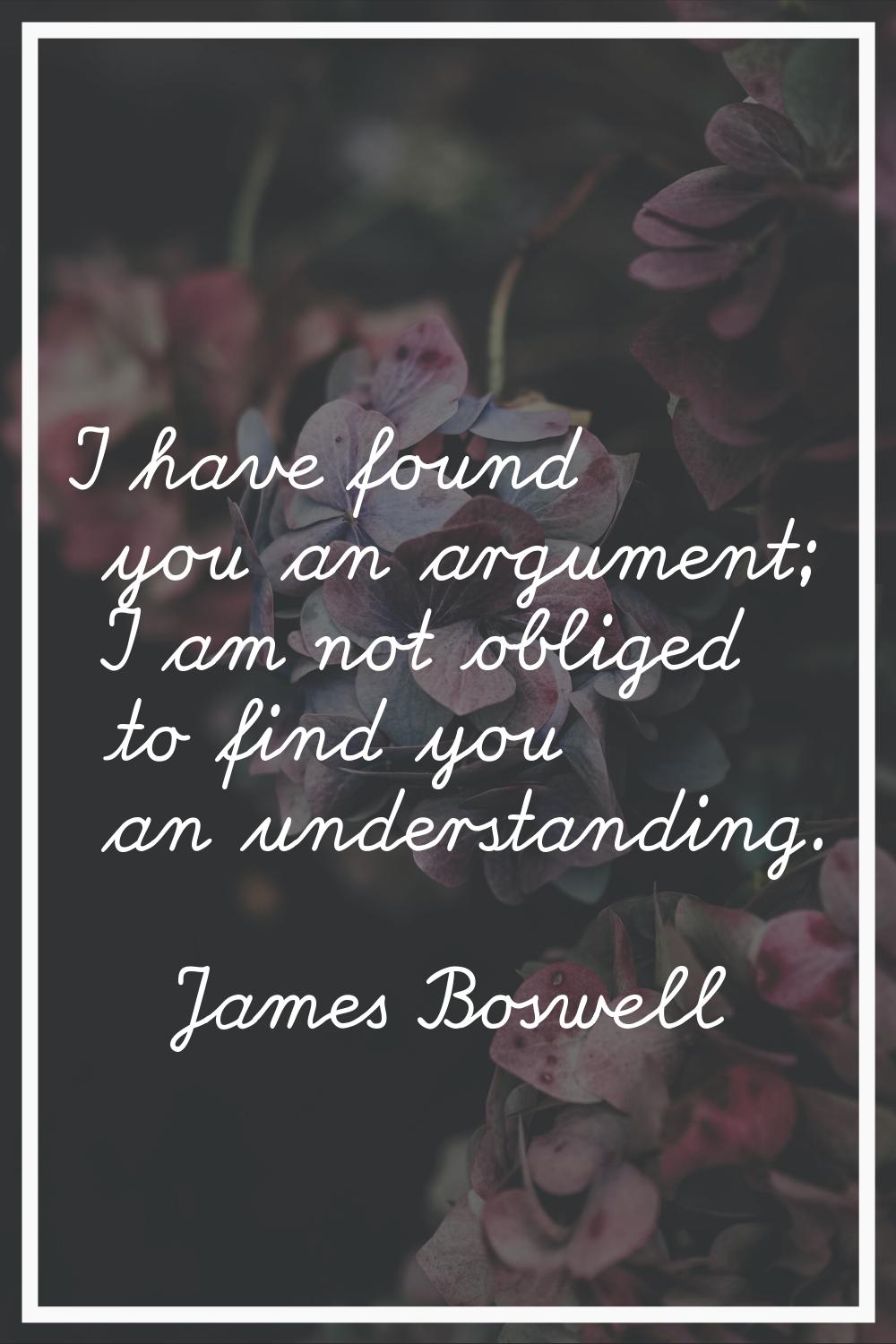 I have found you an argument; I am not obliged to find you an understanding.