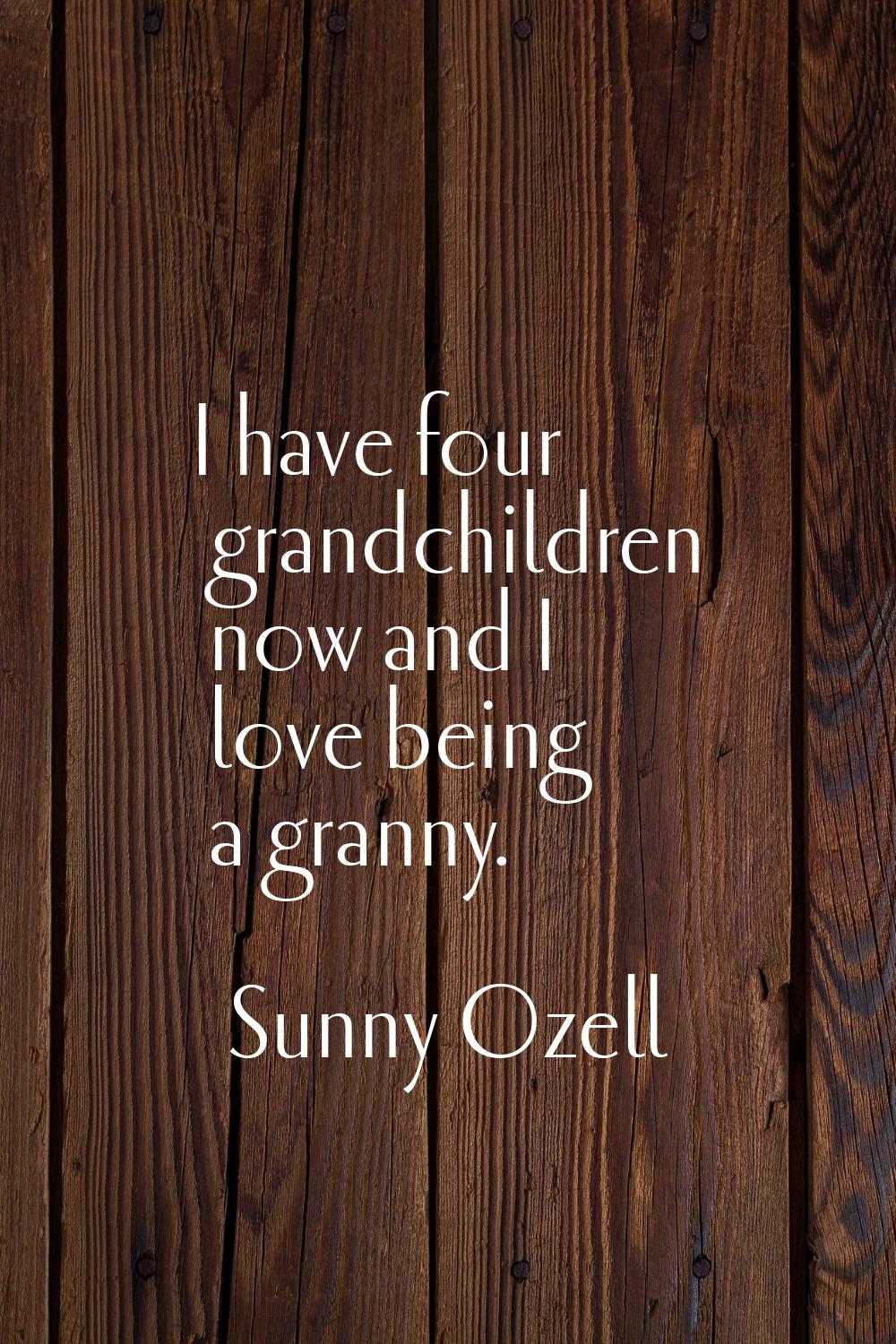 I have four grandchildren now and I love being a granny.