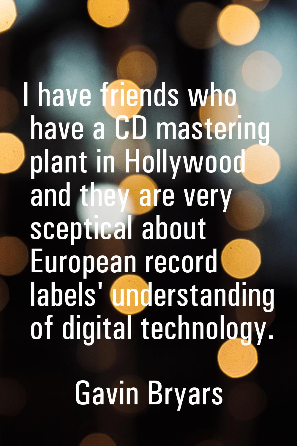 I have friends who have a CD mastering plant in Hollywood and they are very sceptical about Europea