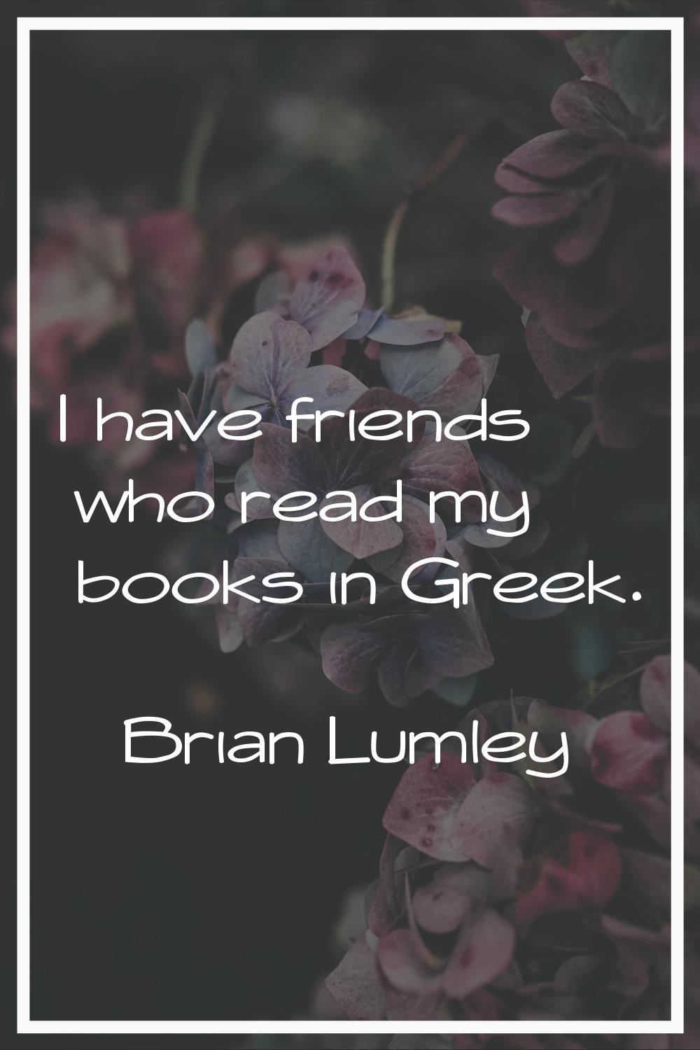 I have friends who read my books in Greek.