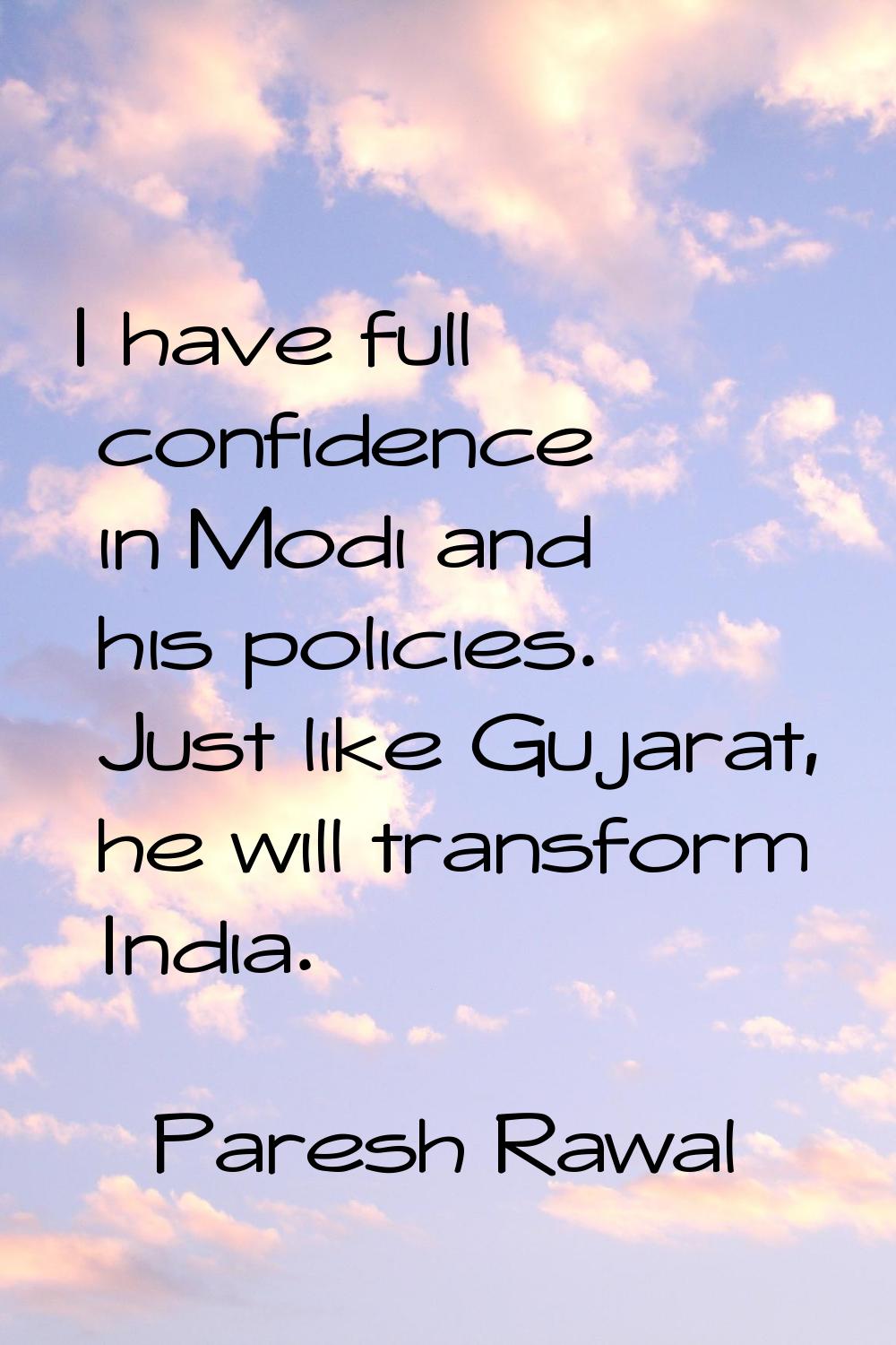 I have full confidence in Modi and his policies. Just like Gujarat, he will transform India.