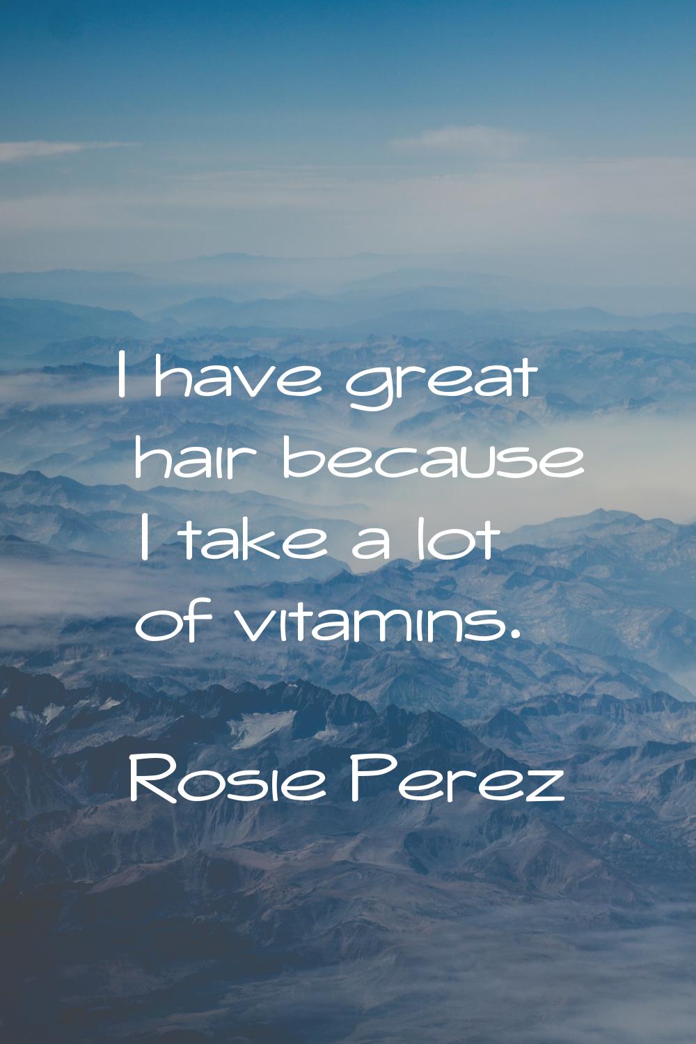 I have great hair because I take a lot of vitamins.