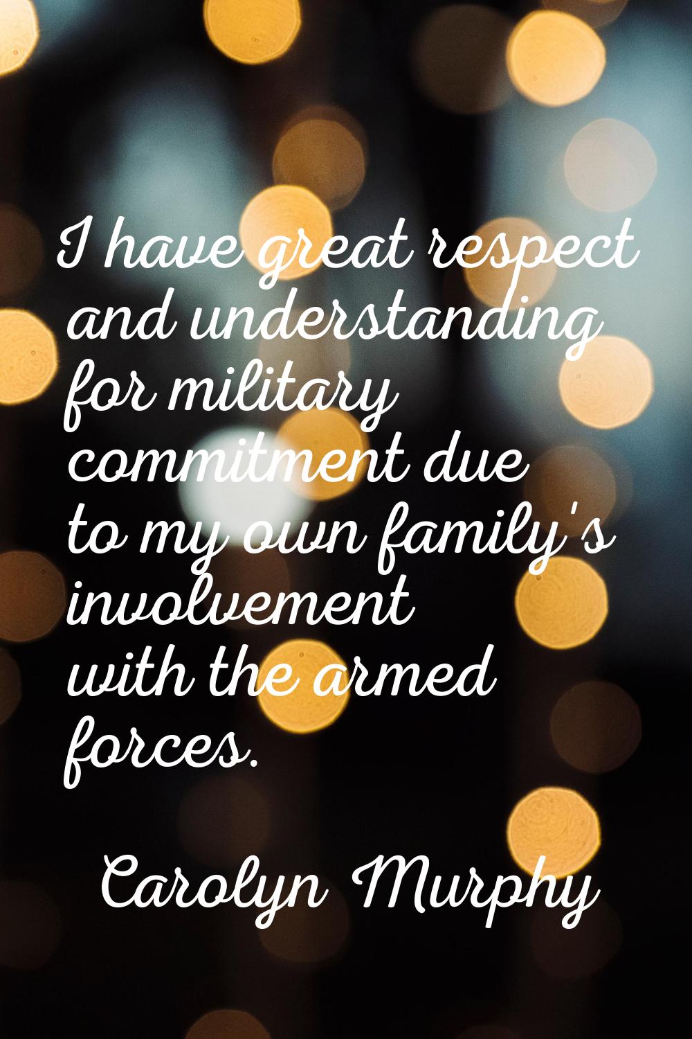 I have great respect and understanding for military commitment due to my own family's involvement w