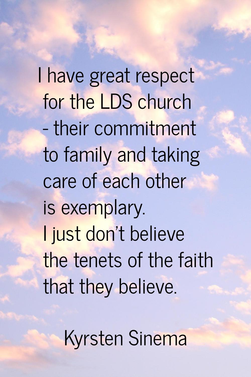 I have great respect for the LDS church - their commitment to family and taking care of each other 