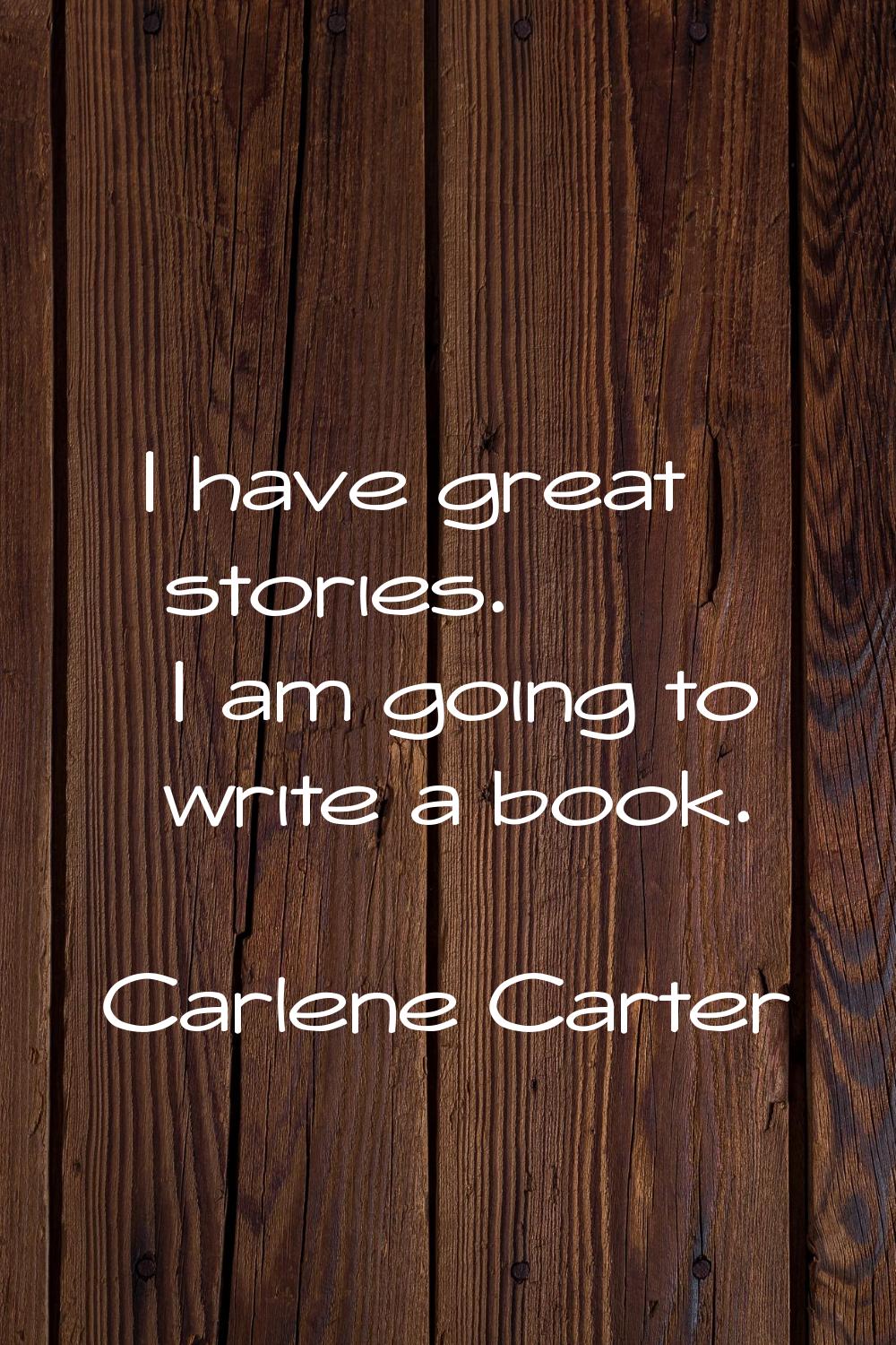I have great stories. I am going to write a book.
