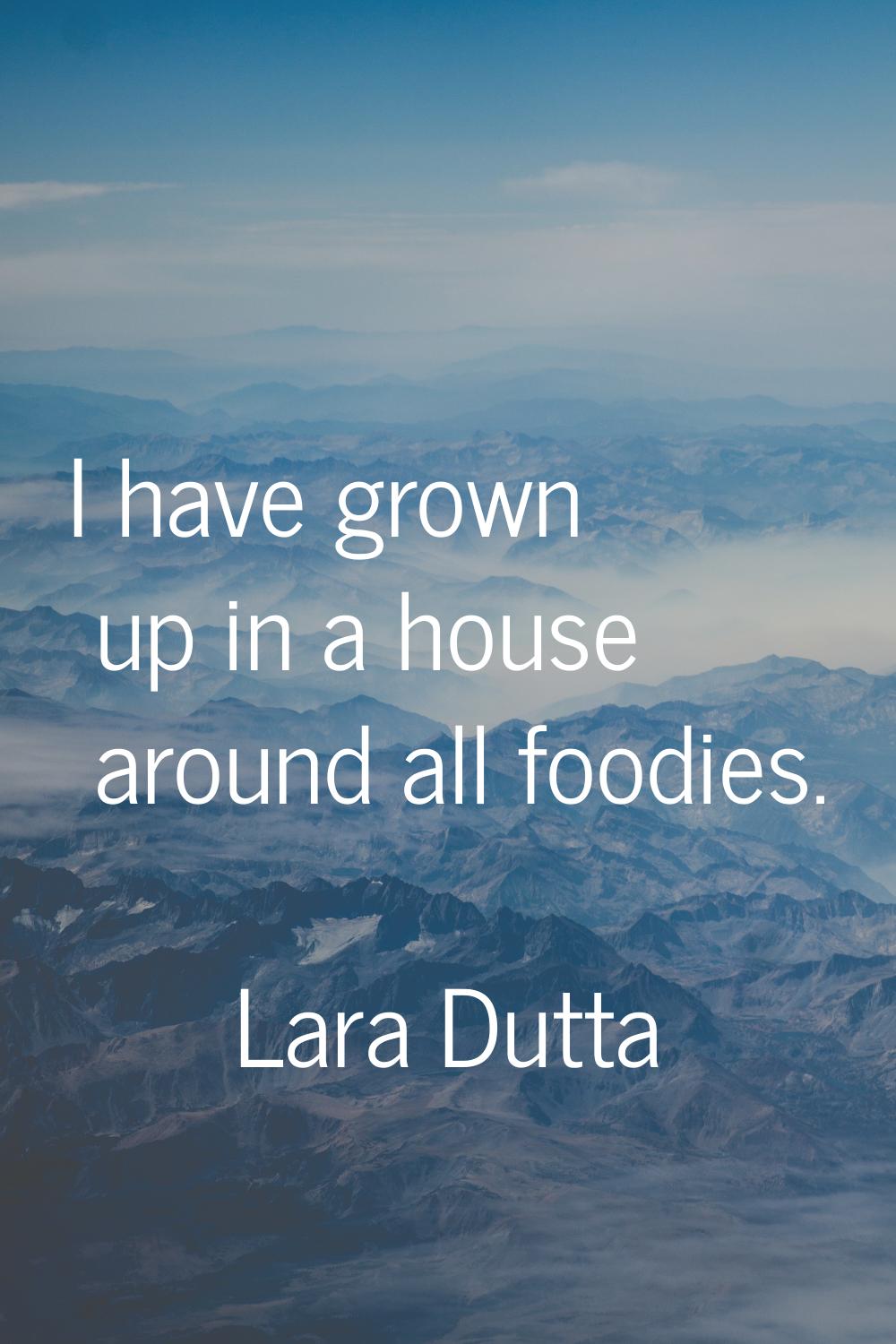 I have grown up in a house around all foodies.