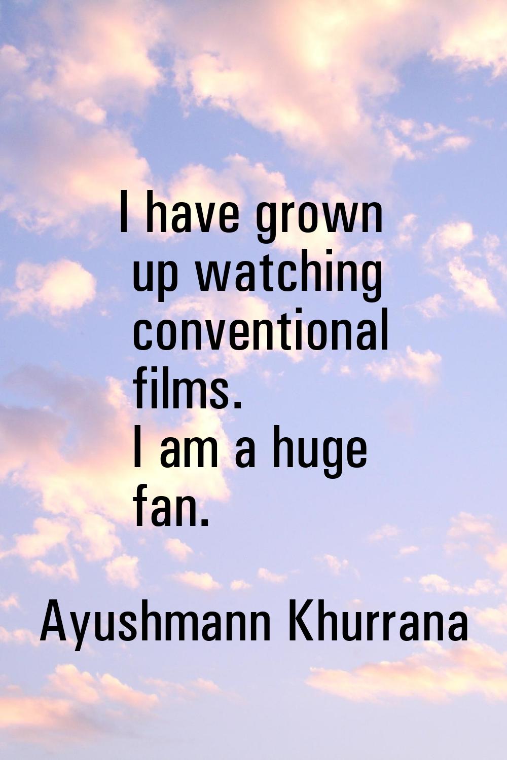 I have grown up watching conventional films. I am a huge fan.
