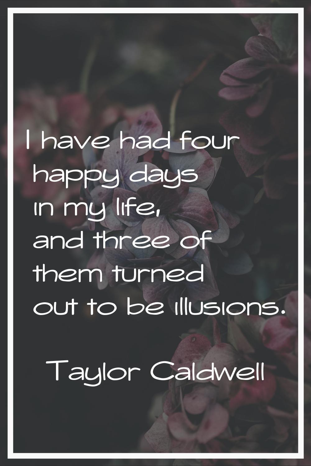 I have had four happy days in my life, and three of them turned out to be illusions.