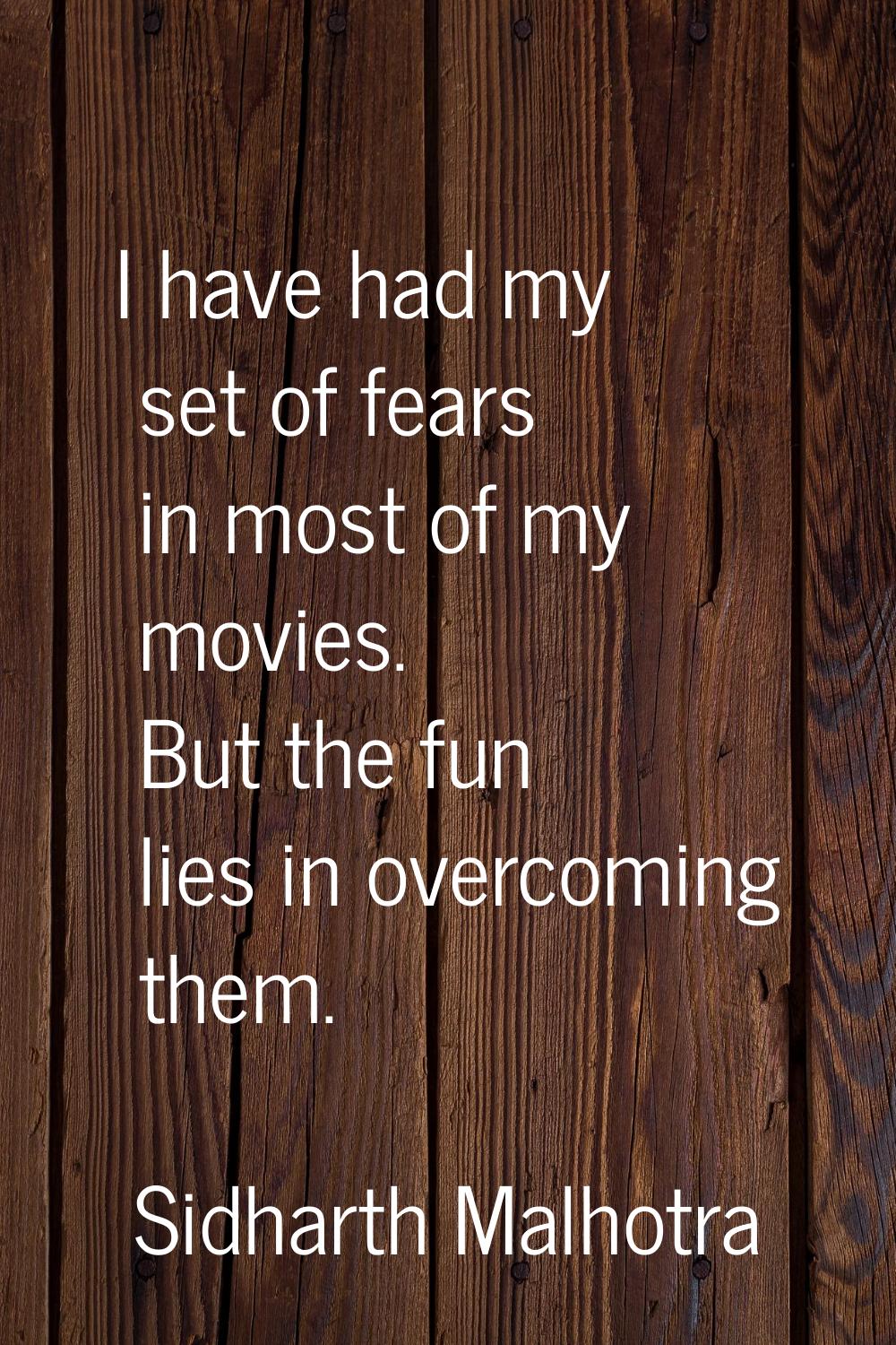I have had my set of fears in most of my movies. But the fun lies in overcoming them.
