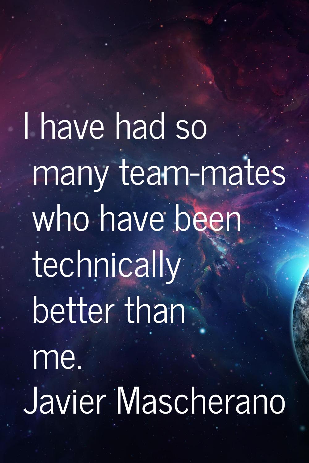 I have had so many team-mates who have been technically better than me.