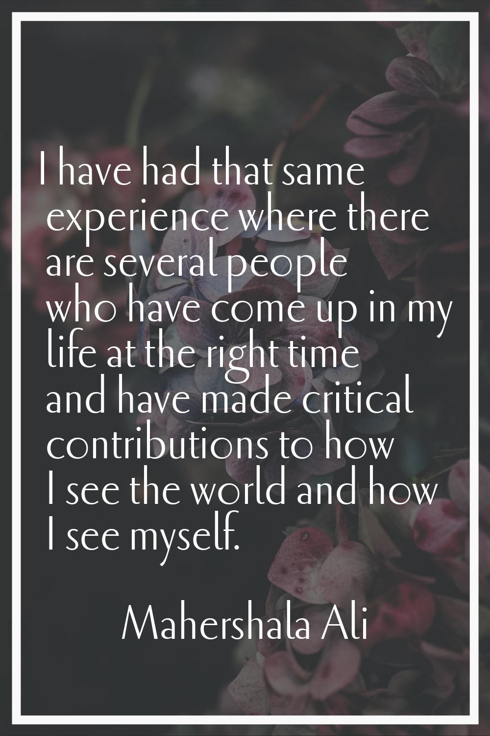 I have had that same experience where there are several people who have come up in my life at the r