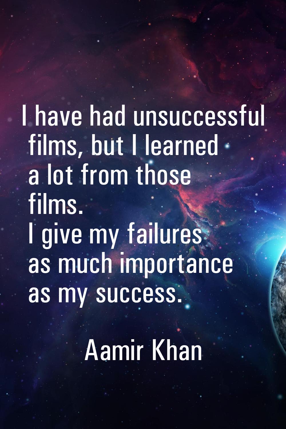 I have had unsuccessful films, but I learned a lot from those films. I give my failures as much imp