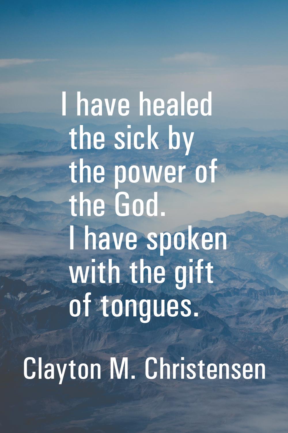 I have healed the sick by the power of the God. I have spoken with the gift of tongues.