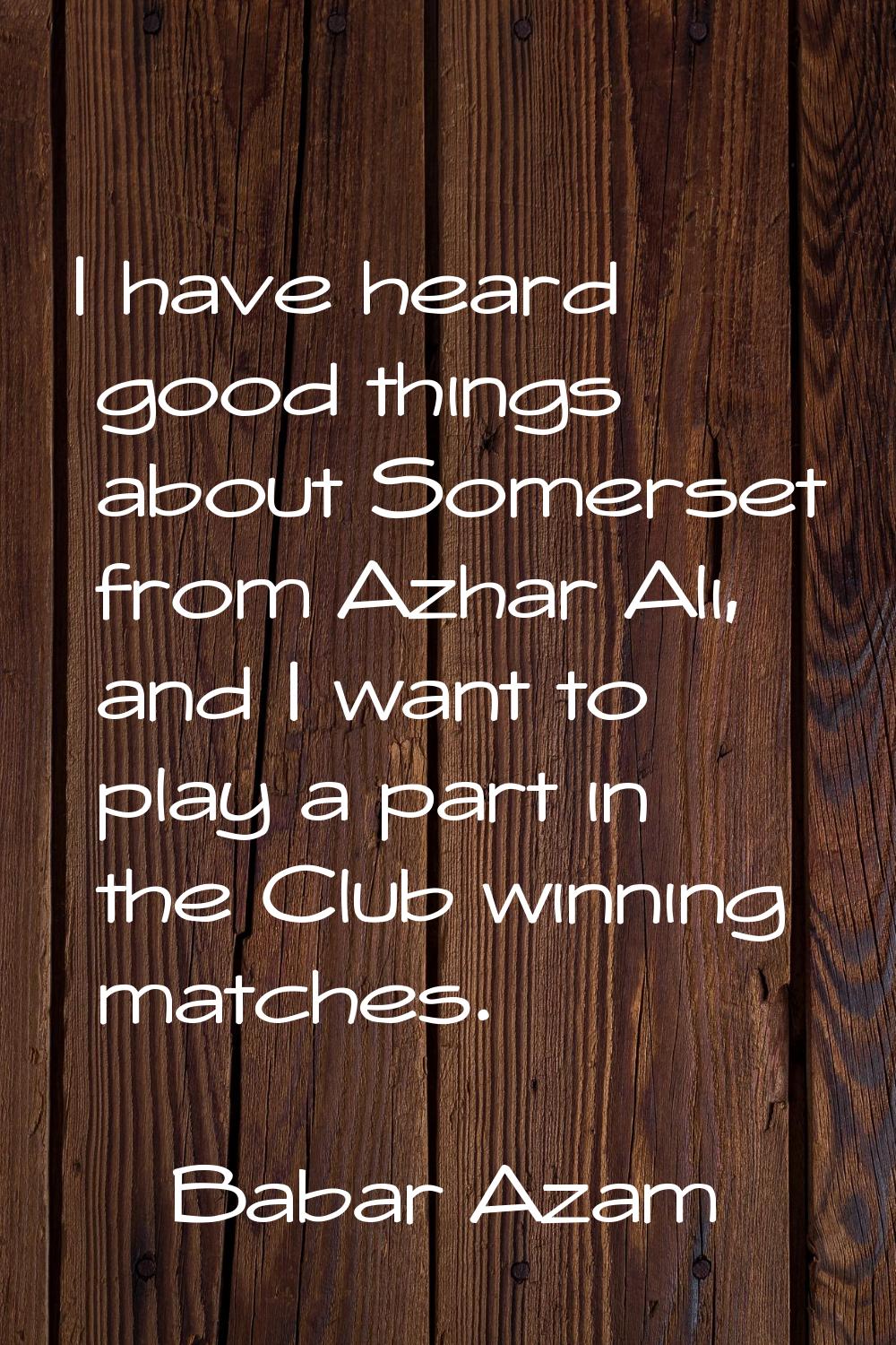 I have heard good things about Somerset from Azhar Ali, and I want to play a part in the Club winni