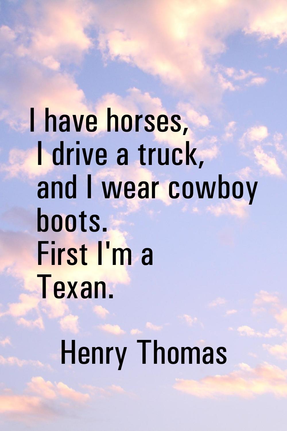 I have horses, I drive a truck, and I wear cowboy boots. First I'm a Texan.
