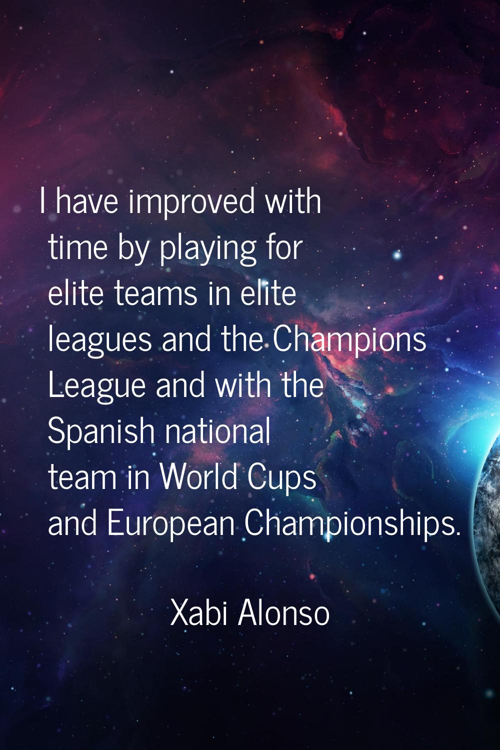 I have improved with time by playing for elite teams in elite leagues and the Champions League and 