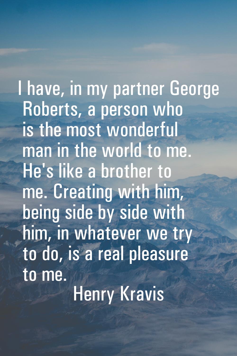 I have, in my partner George Roberts, a person who is the most wonderful man in the world to me. He