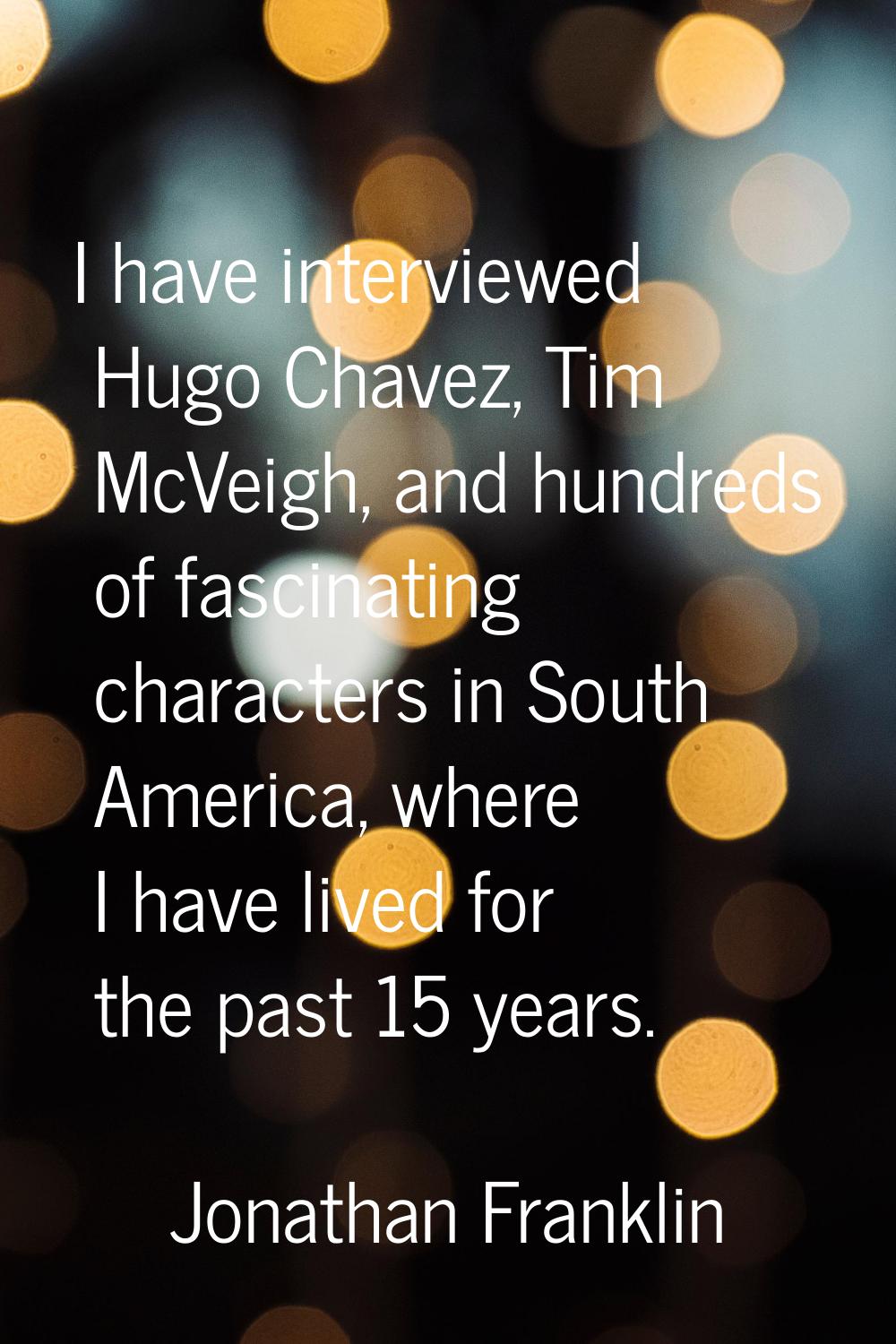 I have interviewed Hugo Chavez, Tim McVeigh, and hundreds of fascinating characters in South Americ
