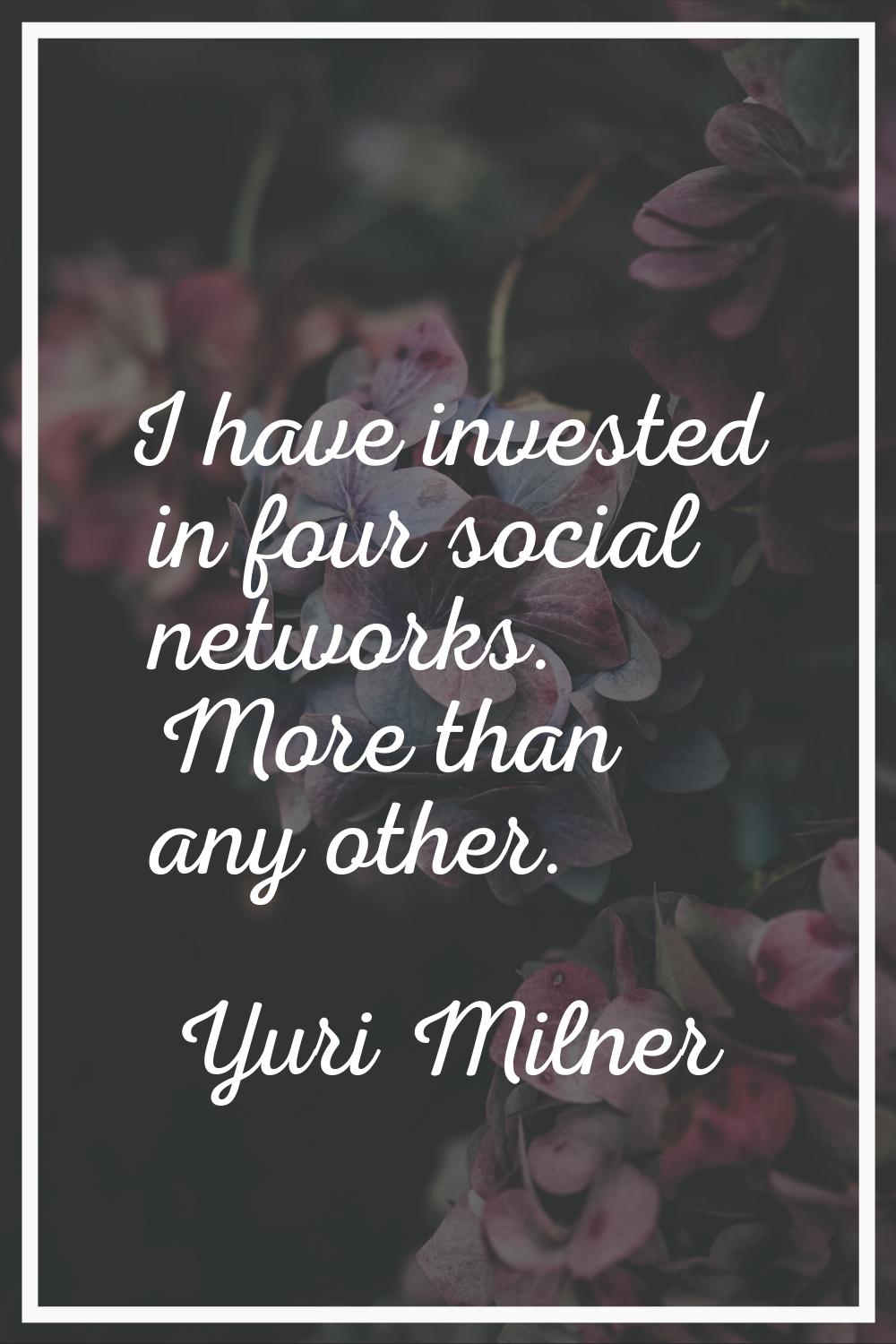 I have invested in four social networks. More than any other.