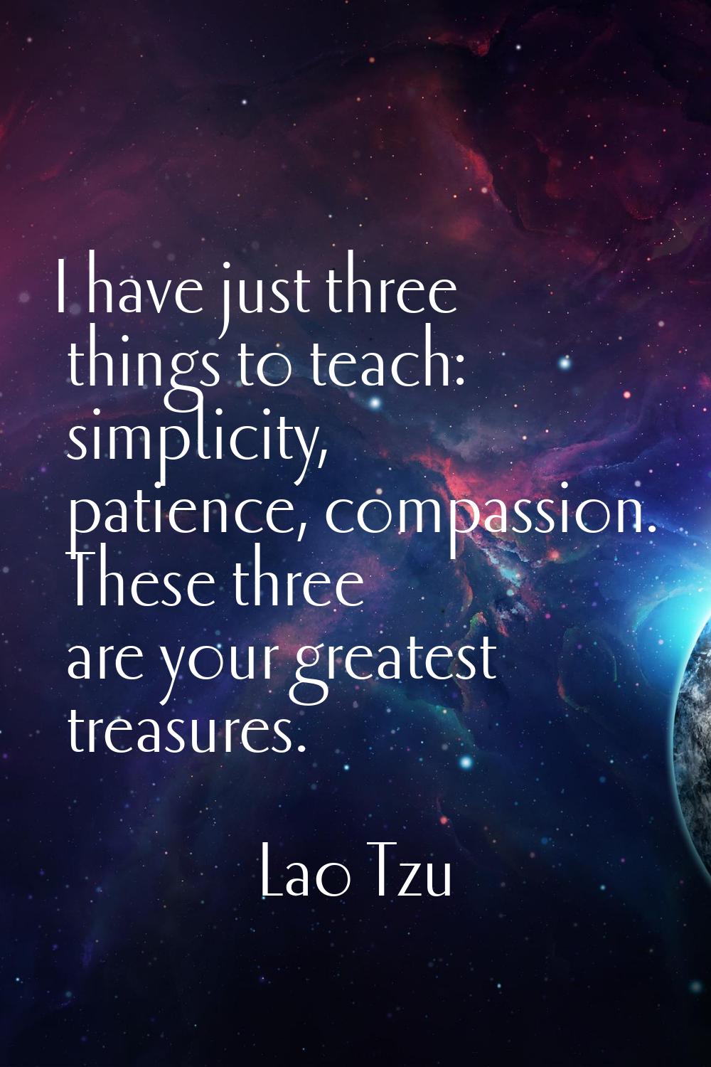 I have just three things to teach: simplicity, patience, compassion. These three are your greatest 