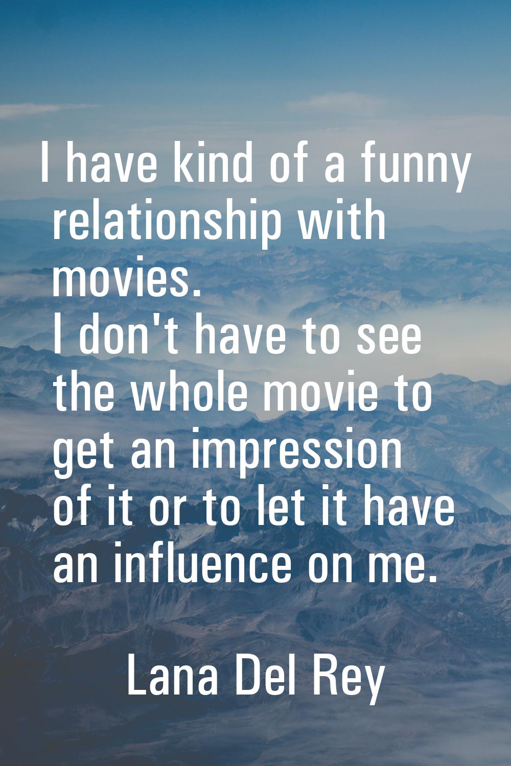 I have kind of a funny relationship with movies. I don't have to see the whole movie to get an impr