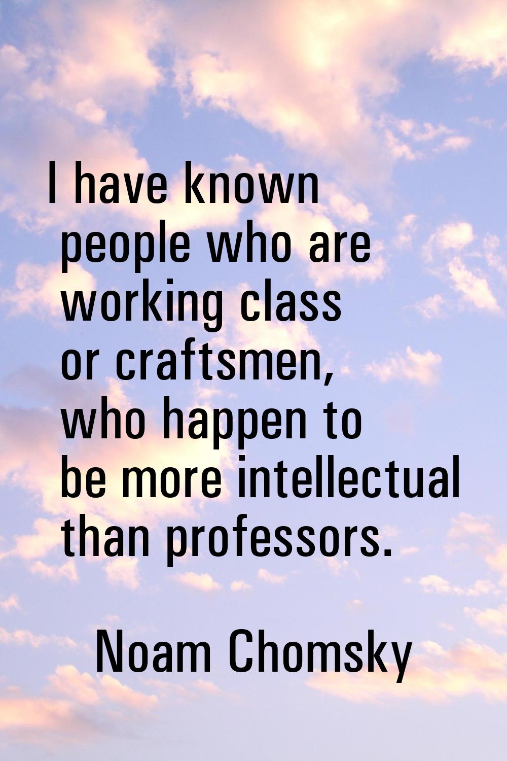 I have known people who are working class or craftsmen, who happen to be more intellectual than pro