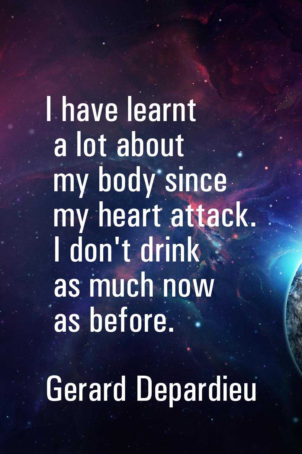I have learnt a lot about my body since my heart attack. I don't drink as much now as before.
