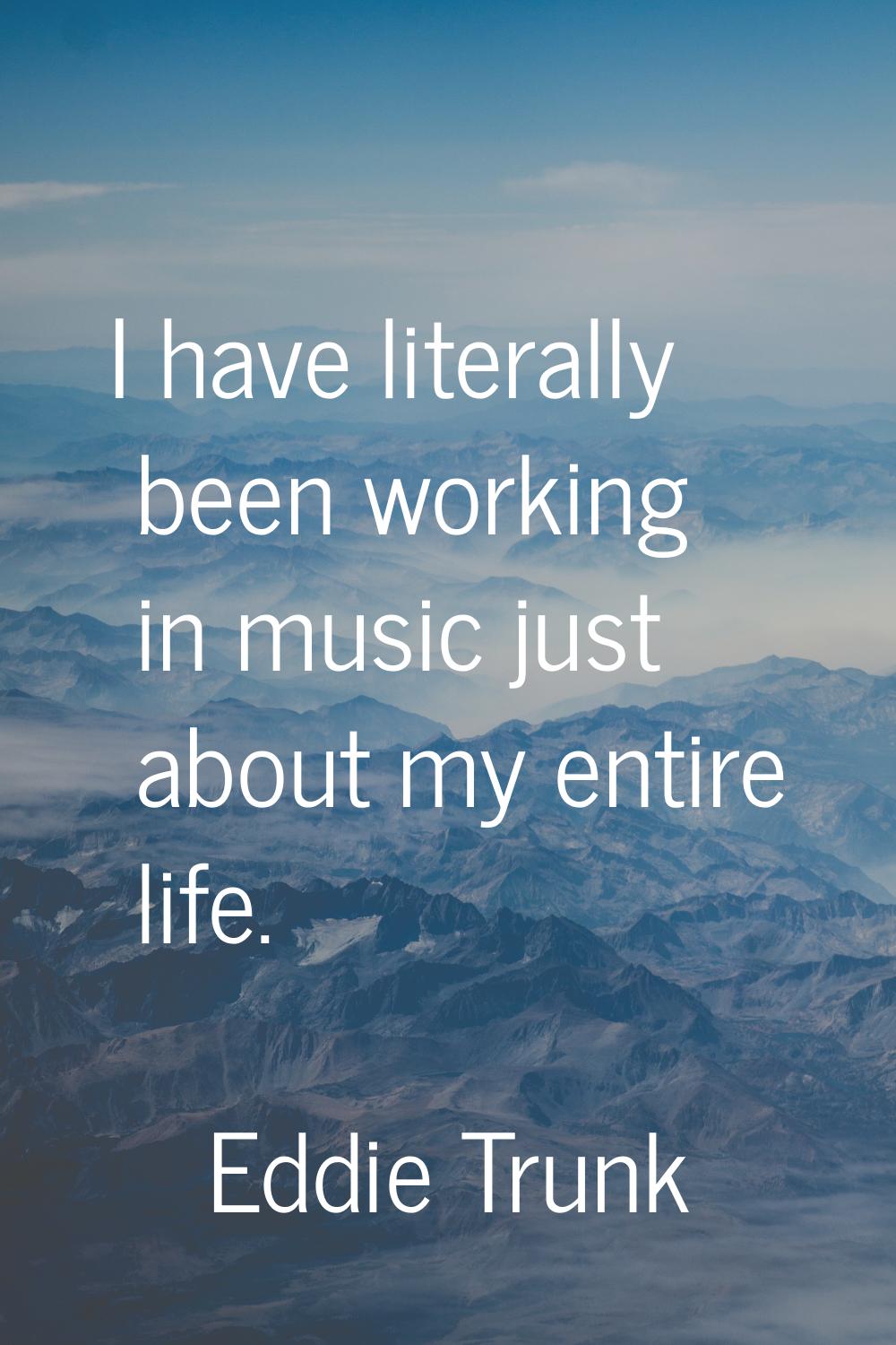 I have literally been working in music just about my entire life.