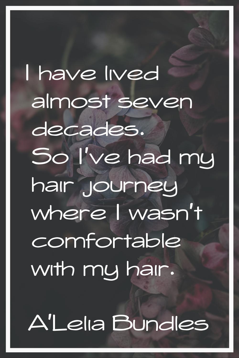I have lived almost seven decades. So I've had my hair journey where I wasn't comfortable with my h