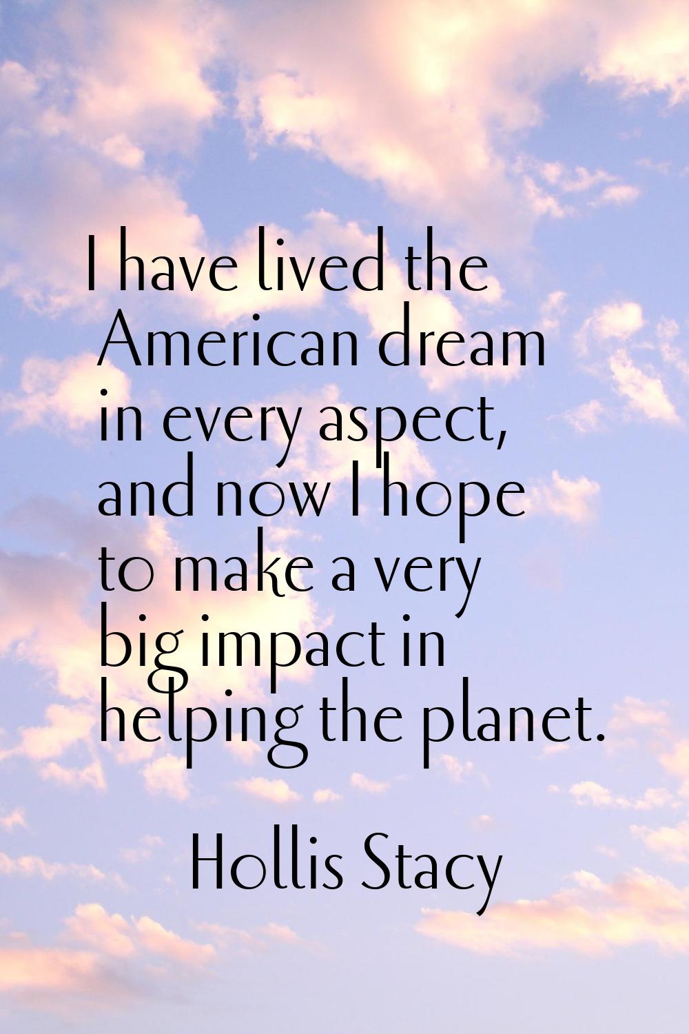 I have lived the American dream in every aspect, and now I hope to make a very big impact in helpin