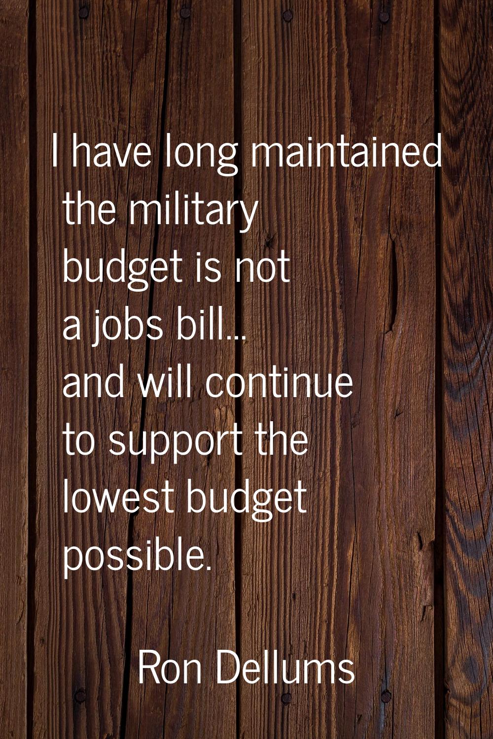 I have long maintained the military budget is not a jobs bill... and will continue to support the l