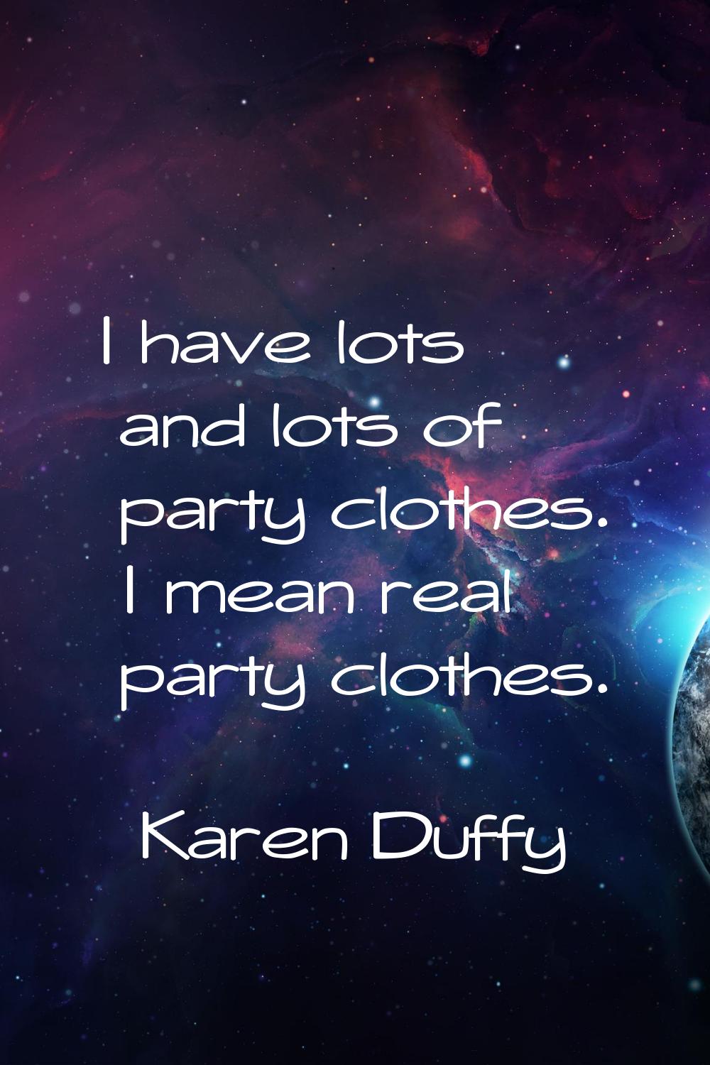 I have lots and lots of party clothes. I mean real party clothes.