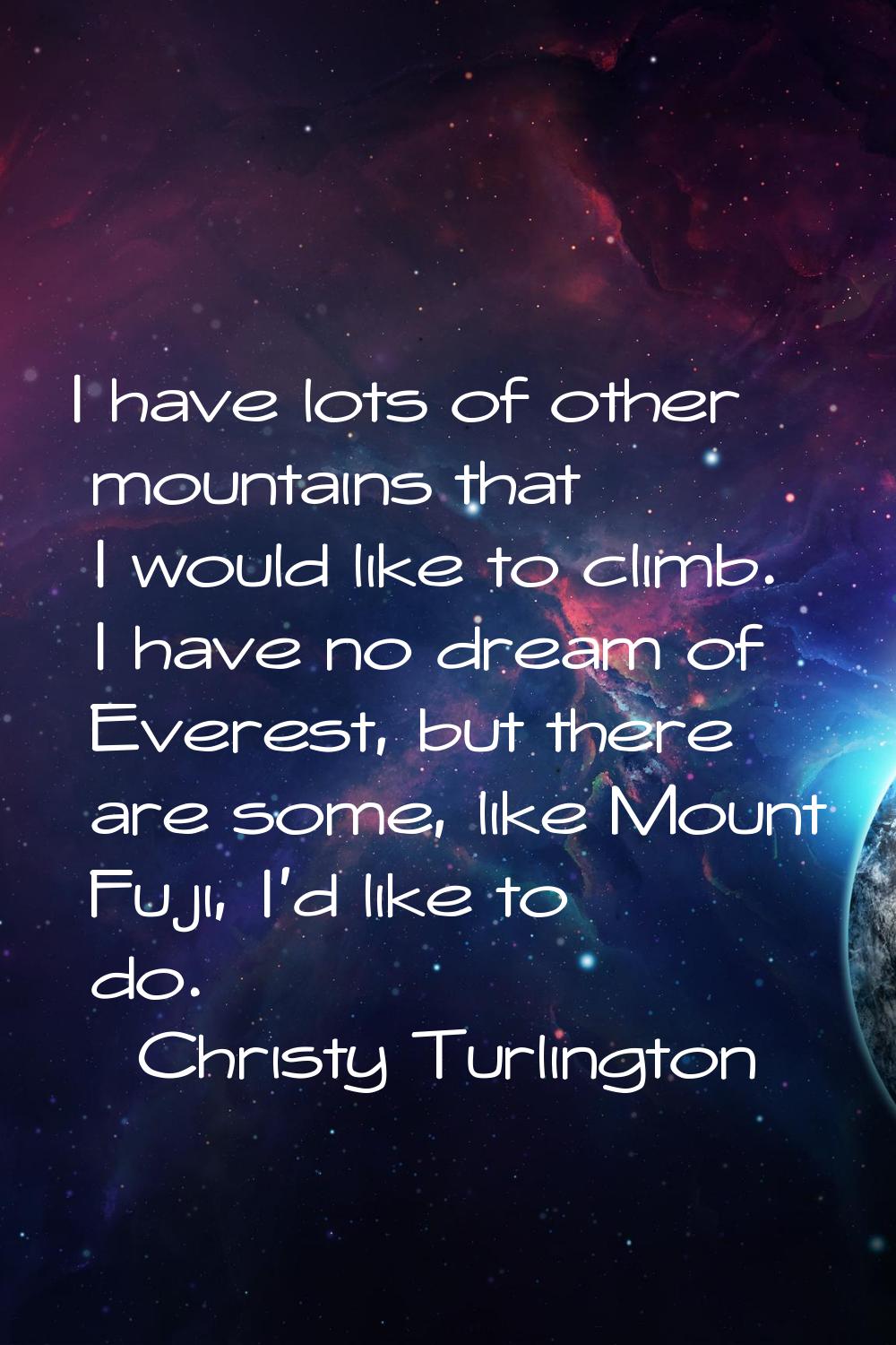 I have lots of other mountains that I would like to climb. I have no dream of Everest, but there ar
