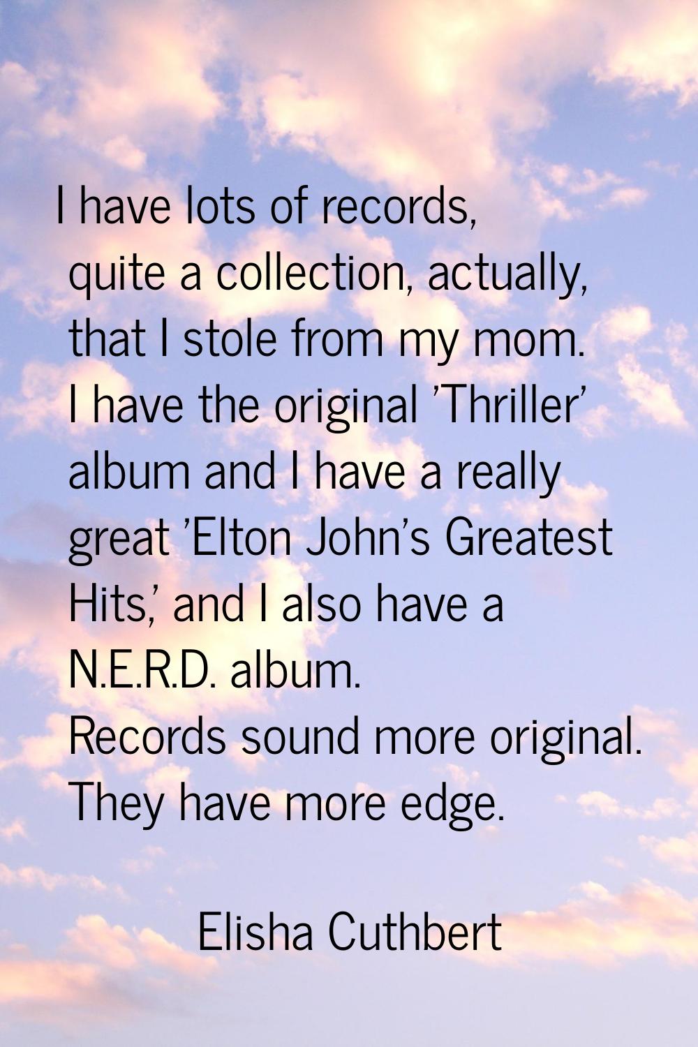 I have lots of records, quite a collection, actually, that I stole from my mom. I have the original