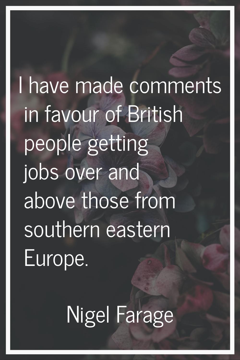 I have made comments in favour of British people getting jobs over and above those from southern ea