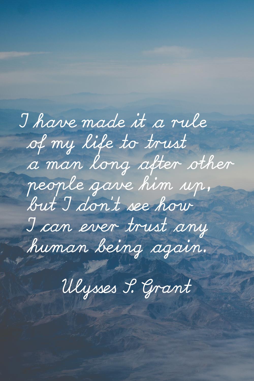 I have made it a rule of my life to trust a man long after other people gave him up, but I don't se