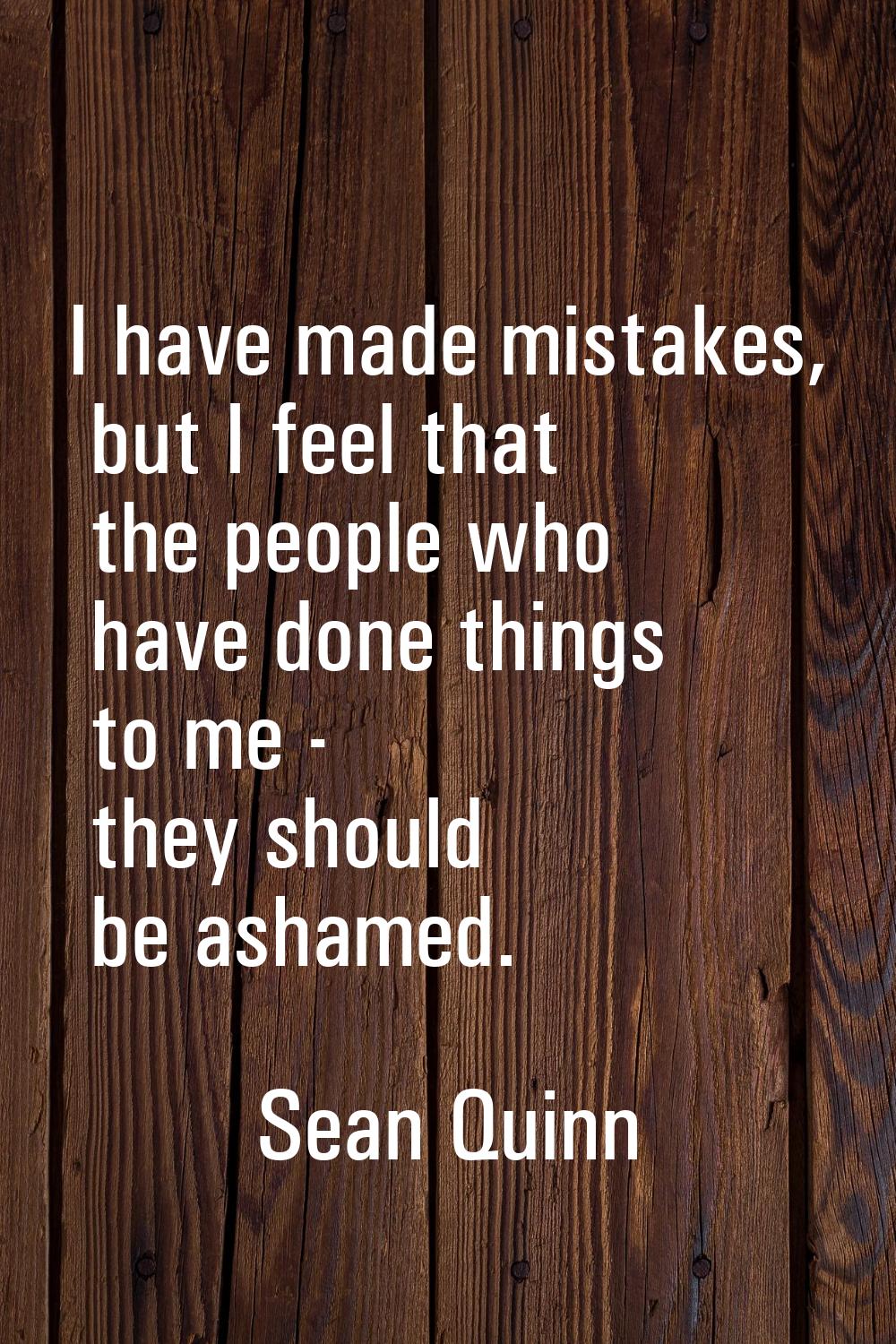 I have made mistakes, but I feel that the people who have done things to me - they should be ashame