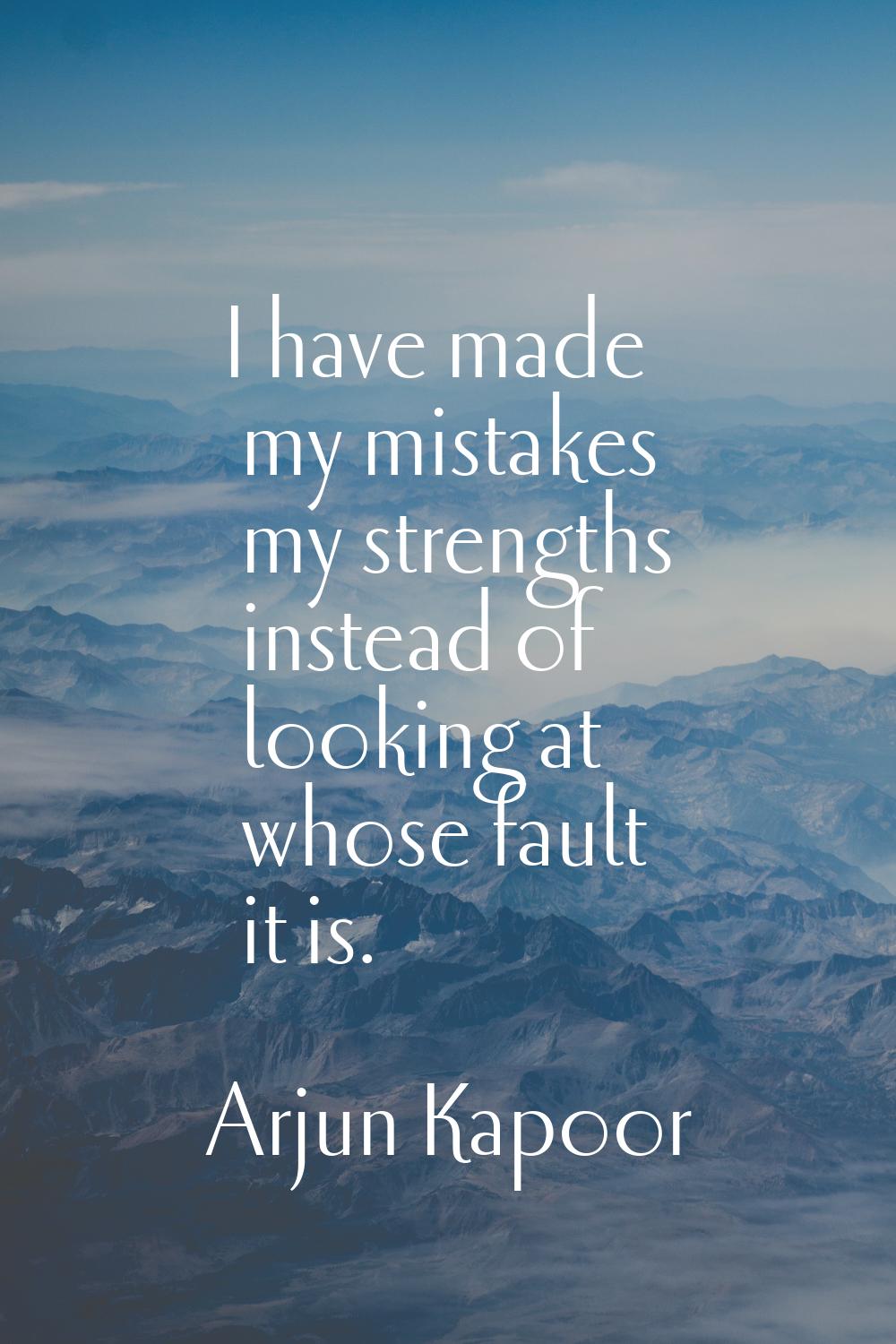 I have made my mistakes my strengths instead of looking at whose fault it is.