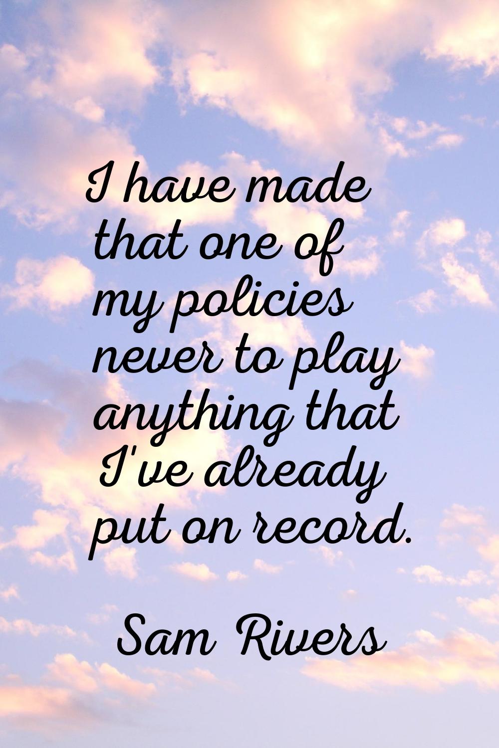 I have made that one of my policies never to play anything that I've already put on record.