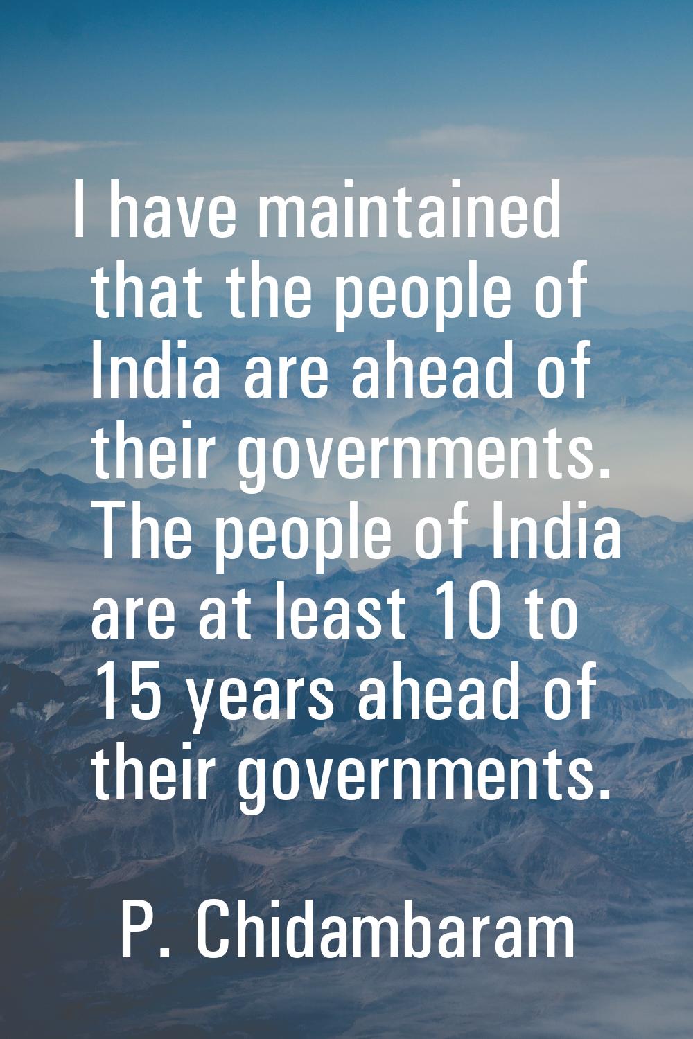 I have maintained that the people of India are ahead of their governments. The people of India are 