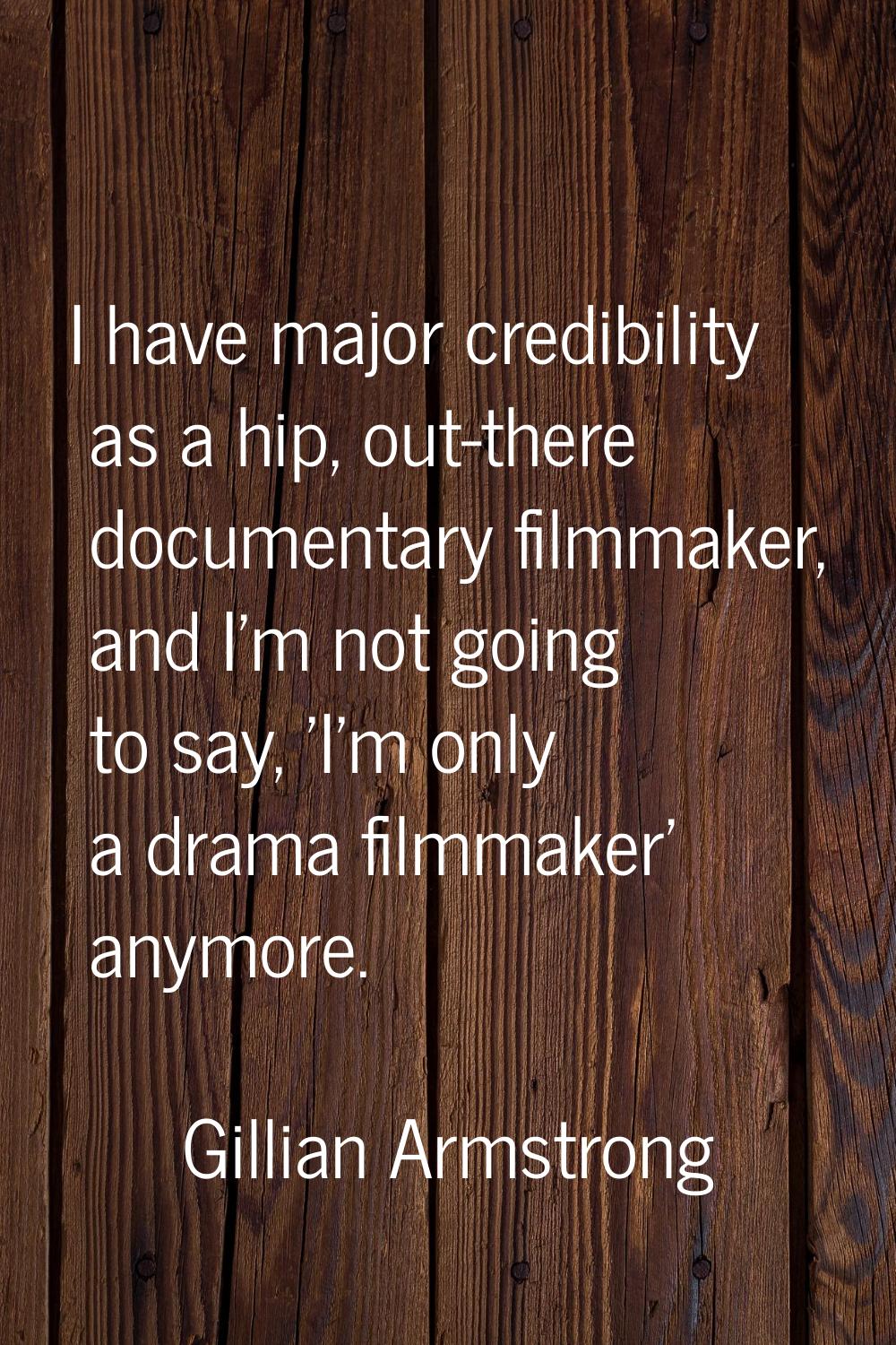I have major credibility as a hip, out-there documentary filmmaker, and I'm not going to say, 'I'm 