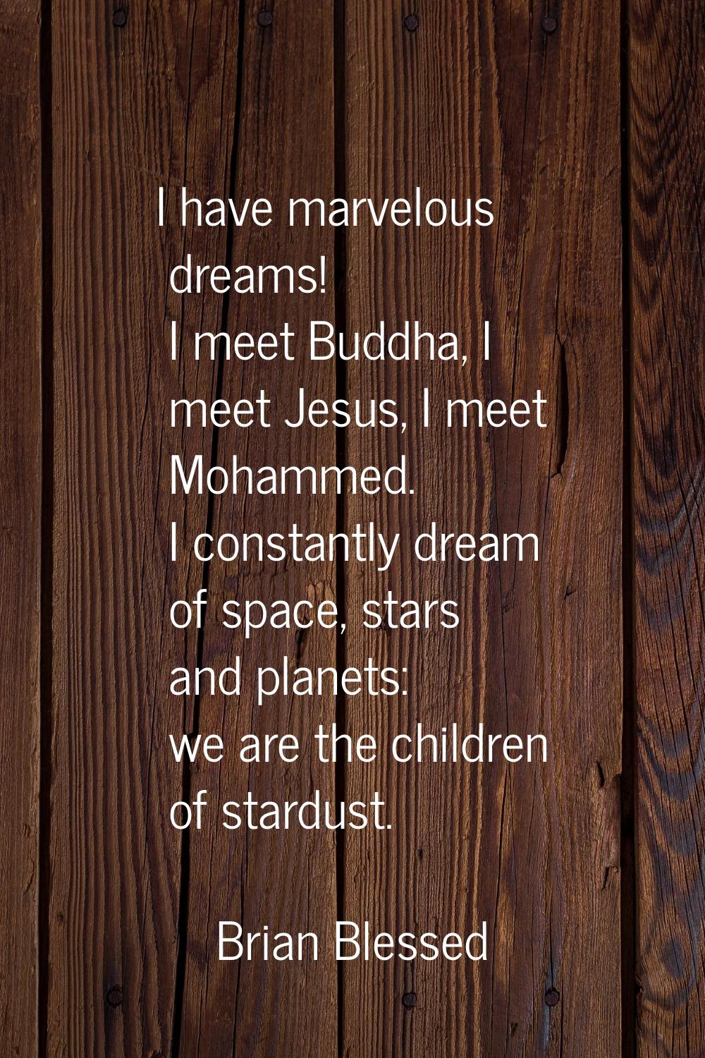 I have marvelous dreams! I meet Buddha, I meet Jesus, I meet Mohammed. I constantly dream of space,