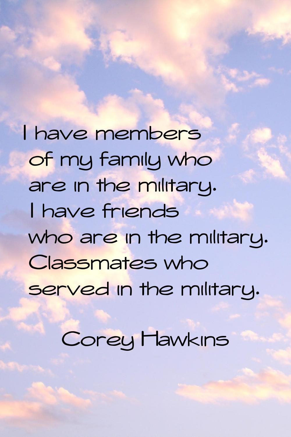 I have members of my family who are in the military. I have friends who are in the military. Classm