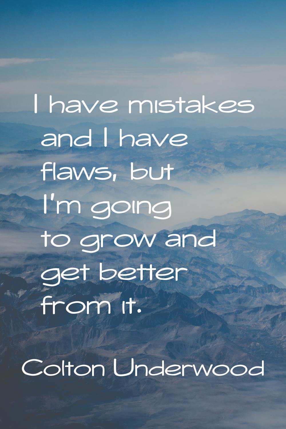 I have mistakes and I have flaws, but I'm going to grow and get better from it.