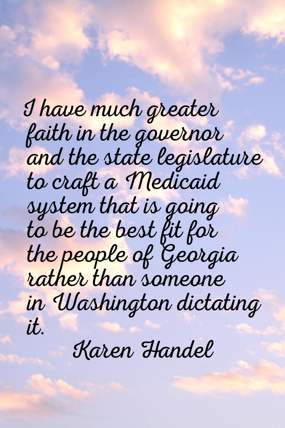 I have much greater faith in the governor and the state legislature to craft a Medicaid system that