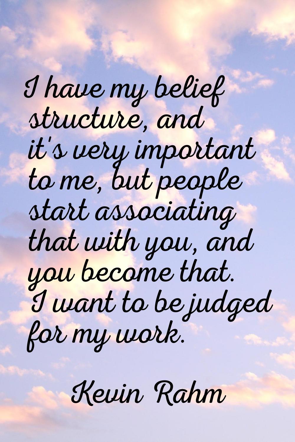 I have my belief structure, and it's very important to me, but people start associating that with y