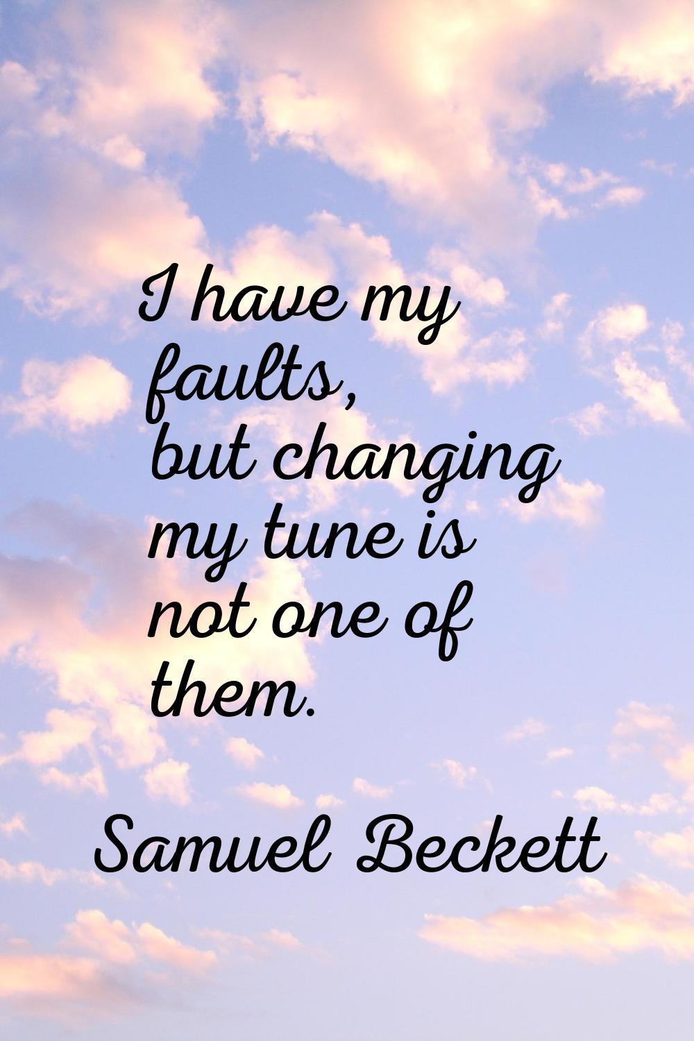 I have my faults, but changing my tune is not one of them.